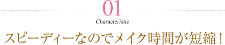 スピーディーなのでメイク時間が短縮！
