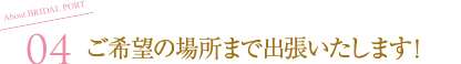 ご希望の場所まで出張いたします！