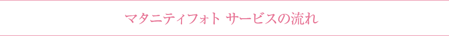 マタニティフォトサービスの流れ