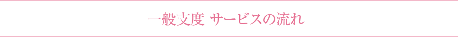 一般支度　サービスの流れ